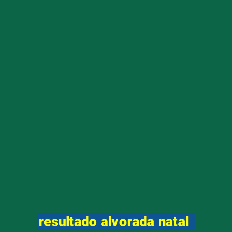 resultado alvorada natal